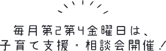 毎月第2第4金曜日は、子育て支援・相談会開催！